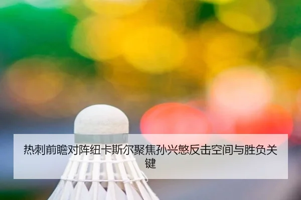 热刺前瞻对阵纽卡斯尔聚焦孙兴慜反击空间与胜负关键