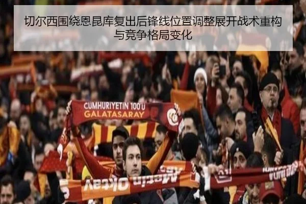 切尔西围绕恩昆库复出后锋线位置调整展开战术重构与竞争格局变化