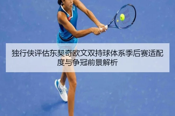 独行侠评估东契奇欧文双持球体系季后赛适配度与争冠前景解析