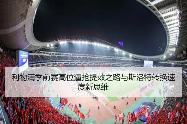 利物浦季前赛高位逼抢提效之路与斯洛特转换速度新思维